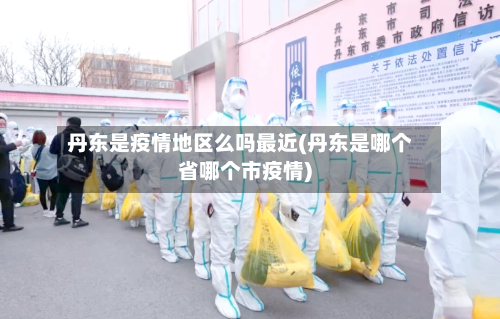 丹东是疫情地区么吗最近(丹东是哪个省哪个市疫情)