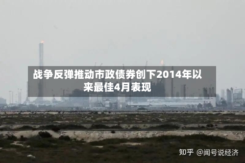 战争反弹推动市政债券创下2014年以来最佳4月表现