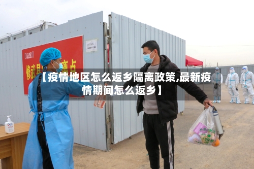 【疫情地区怎么返乡隔离政策,最新疫情期间怎么返乡】-第2张图片
