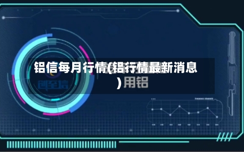 铝信每月行情(铝行情最新消息)