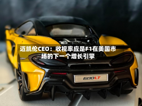 迈凯伦CEO：收视率应是F1在美国市场的下一个增长引擎-第2张图片