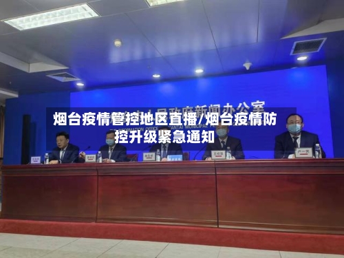 烟台疫情管控地区直播/烟台疫情防控升级紧急通知
