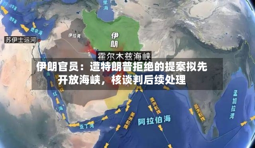 伊朗官员：遭特朗普拒绝的提案拟先开放海峡，核谈判后续处理