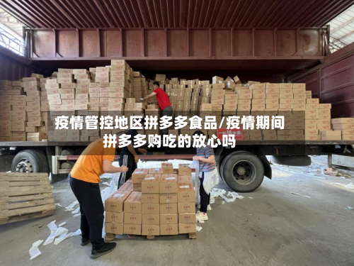 疫情管控地区拼多多食品/疫情期间拼多多购吃的放心吗