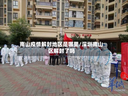 南山疫情解封地区是哪里/深圳南山区解封了吗