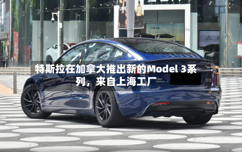 特斯拉在加拿大推出新的Model 3系列，来自上海工厂