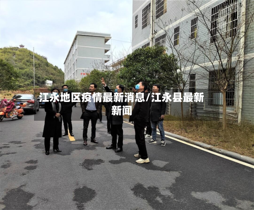 江永地区疫情最新消息/江永县最新新闻