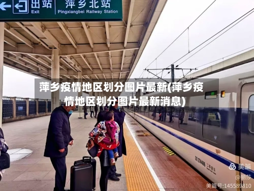 萍乡疫情地区划分图片最新(萍乡疫情地区划分图片最新消息)-第2张图片