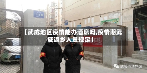 【武威地区疫情能办酒席吗,疫情期武威返乡人员规定】