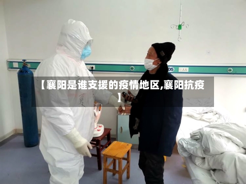 【襄阳是谁支援的疫情地区,襄阳抗疫】-第3张图片
