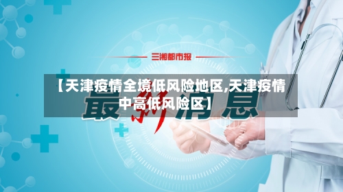 【天津疫情全境低风险地区,天津疫情中高低风险区】