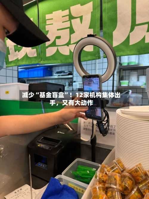 减少“基金盲盒”！12家机构集体出手	，又有大动作-第2张图片