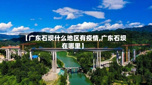 【广东石坝什么地区有疫情,广东石坝在哪里】