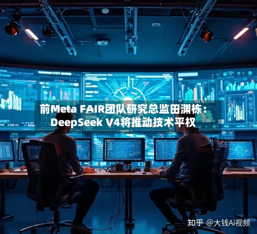 前Meta FAIR团队研究总监田渊栋：DeepSeek V4将推动技术平权