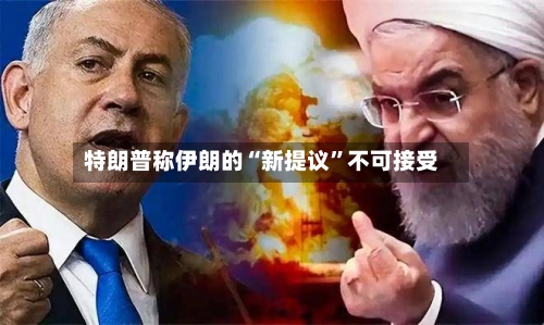 特朗普称伊朗的“新提议	”不可接受-第3张图片