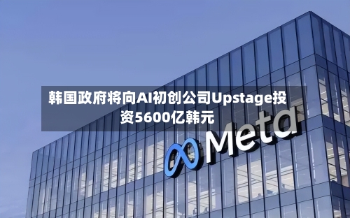 韩国政府将向AI初创公司Upstage投资5600亿韩元