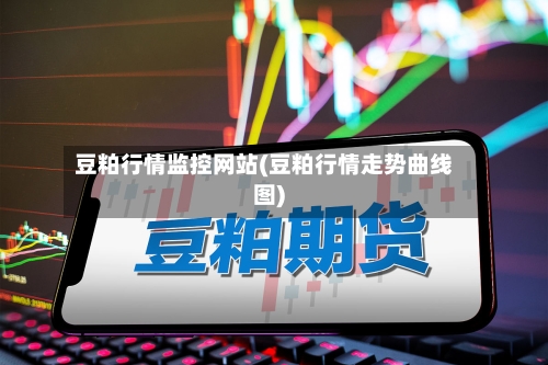 豆粕行情监控网站(豆粕行情走势曲线图)