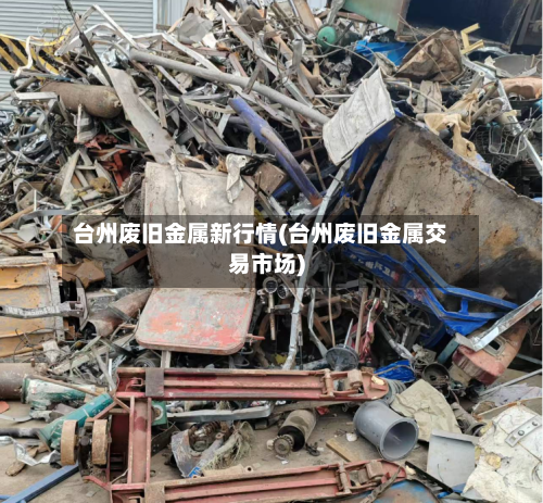台州废旧金属新行情(台州废旧金属交易市场)