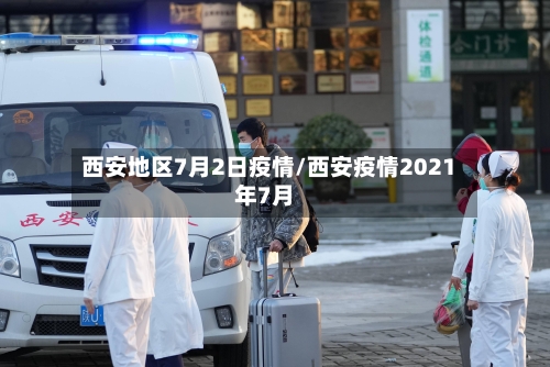 西安地区7月2日疫情/西安疫情2021年7月-第2张图片