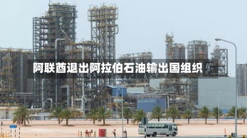 阿联酋退出阿拉伯石油输出国组织