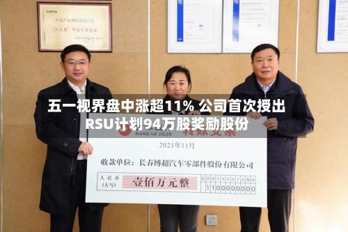 五一视界盘中涨超11% 公司首次授出RSU计划94万股奖励股份