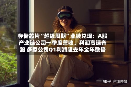 存储芯片“超级周期”业绩兑现：A股产业链公司一季度营收、利润高速奔跑 多家公司Q1利润超去年全年数倍-第3张图片