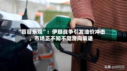 “盲目乐观”：伊朗战争引发油价冲击，市场正不知不觉滑向衰退-第2张图片