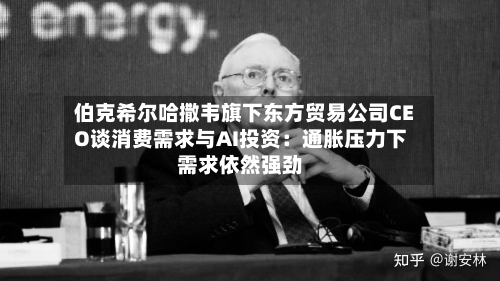 伯克希尔哈撒韦旗下东方贸易公司CEO谈消费需求与AI投资：通胀压力下需求依然强劲