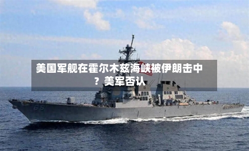 美国军舰在霍尔木兹海峡被伊朗击中？美军否认