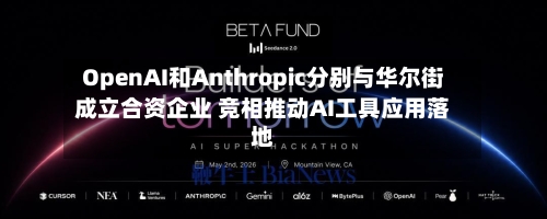 OpenAI和Anthropic分别与华尔街成立合资企业 竞相推动AI工具应用落地-第2张图片