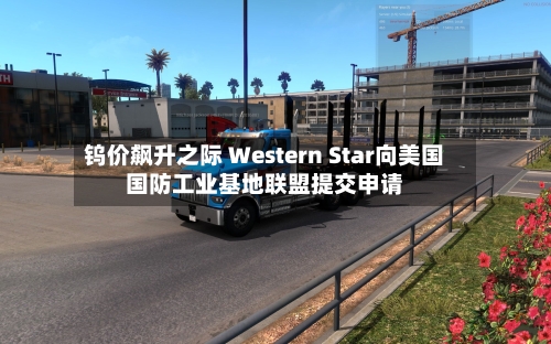 钨价飙升之际 Western Star向美国国防工业基地联盟提交申请