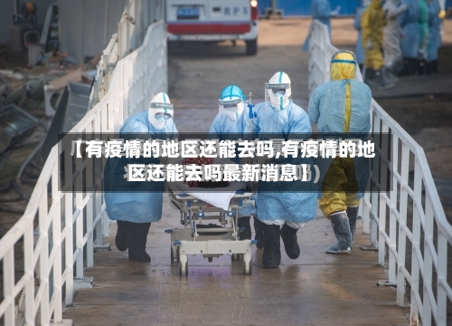 【有疫情的地区还能去吗,有疫情的地区还能去吗最新消息】