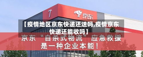 【疫情地区京东快递还送吗,疫情京东快递还能收吗】-第2张图片