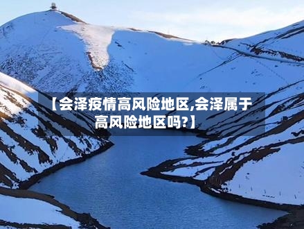 【会泽疫情高风险地区,会泽属于高风险地区吗?】