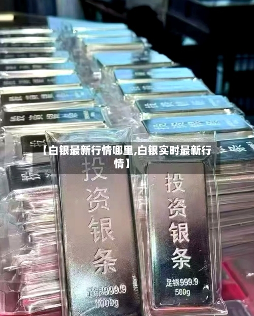 【白银最新行情哪里,白银实时最新行情】