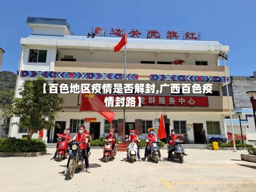 【百色地区疫情是否解封,广西百色疫情封路】