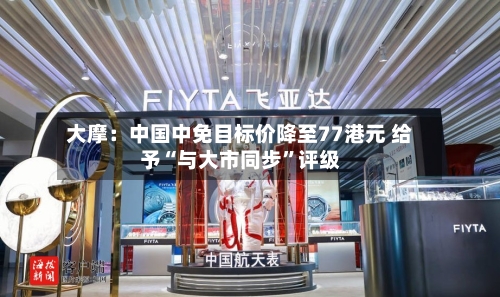 大摩：中国中免目标价降至77港元 给予“与大市同步”评级-第2张图片