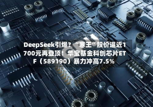 DeepSeek引爆？“寒王”股价逼近1700元再登顶！华宝基金科创芯片ETF（589190）暴力冲高7.5%
