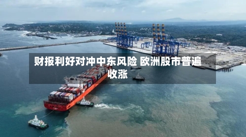 财报利好对冲中东风险 欧洲股市普遍收涨