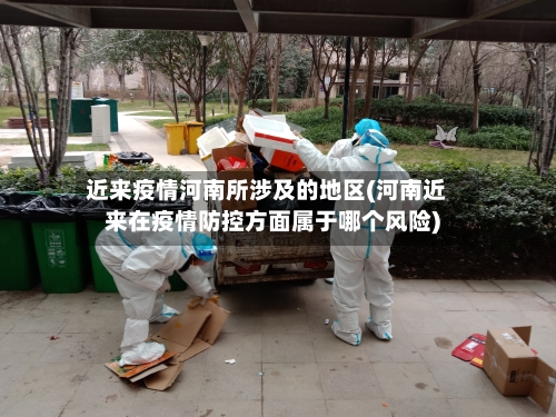 近来疫情河南所涉及的地区(河南近来在疫情防控方面属于哪个风险)