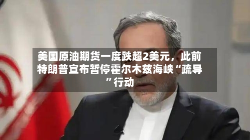 美国原油期货一度跌超2美元	，此前特朗普宣布暂停霍尔木兹海峡“疏导”行动-第2张图片