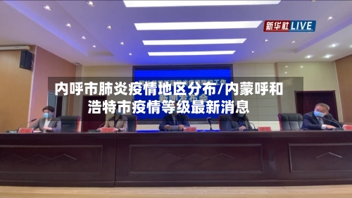 内呼市肺炎疫情地区分布/内蒙呼和浩特市疫情等级最新消息