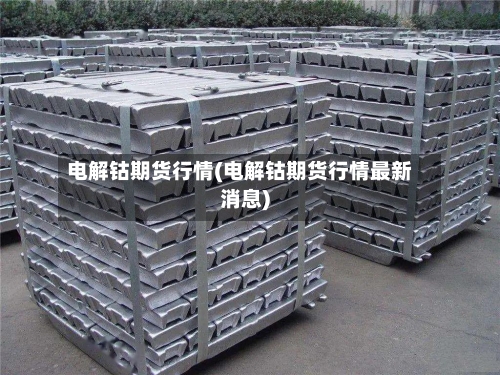 电解钴期货行情(电解钴期货行情最新消息)