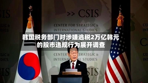 韩国税务部门对涉嫌逃税2万亿韩元的股市违规行为展开调查