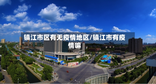 镇江市区有无疫情地区/镇江市有疫情嘛