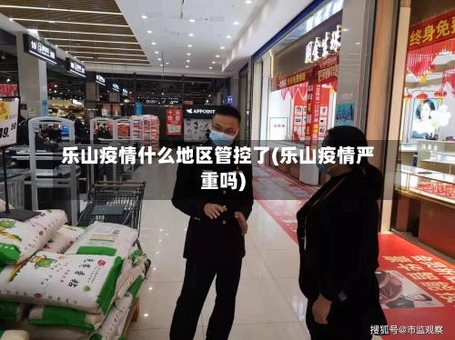 乐山疫情什么地区管控了(乐山疫情严重吗)