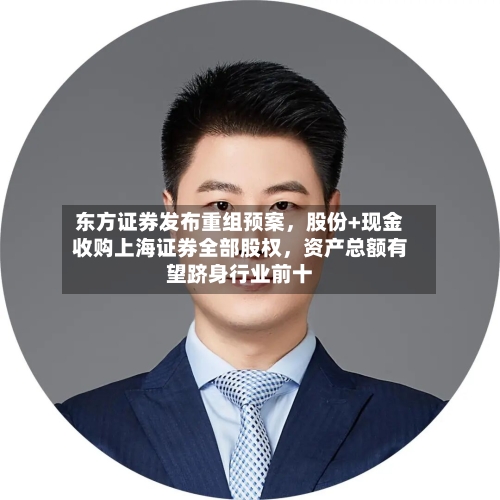 东方证券发布重组预案，股份+现金收购上海证券全部股权，资产总额有望跻身行业前十