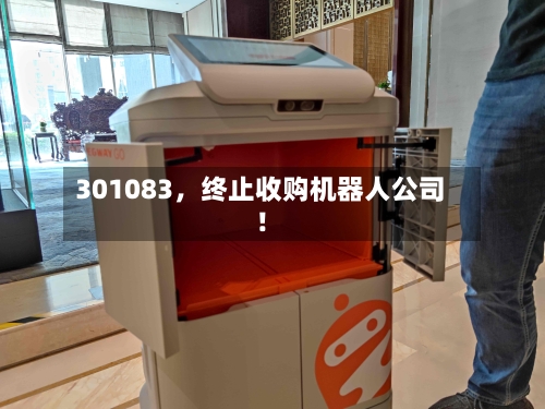 301083，终止收购机器人公司！-第3张图片