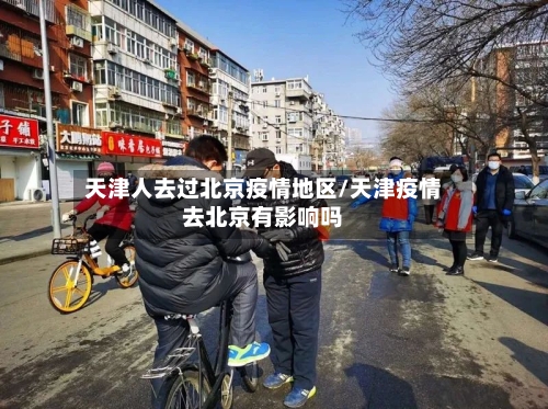 天津人去过北京疫情地区/天津疫情去北京有影响吗