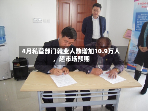 4月私营部门就业人数增加10.9万人	，超市场预期-第3张图片